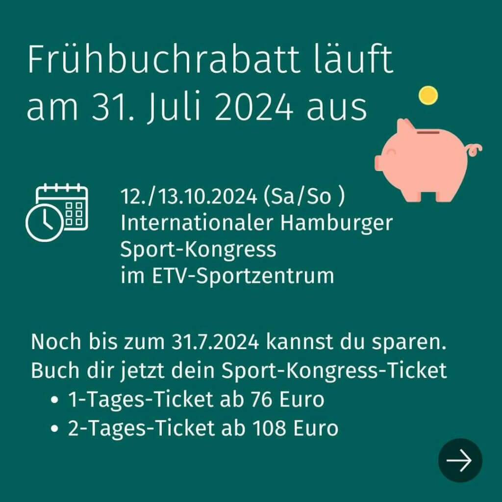 Frühbuchrabatt läuft am 31. Juli 2024 aus Internationaler Hamburger Sport-Kongress 12./13.10.2024 (Sa/So ) im ETV-Sportzentrum Noch bis zum 31.7.2024 kannst du sparen. Buch dir jetzt dein Kongress-Ticket 1-Tages-Ticket ab 76 Euro 2-Tages-Ticket ab 108 Euro